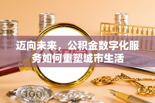 淇滨迈向未来，公积金数字化服务如何重塑城市生活