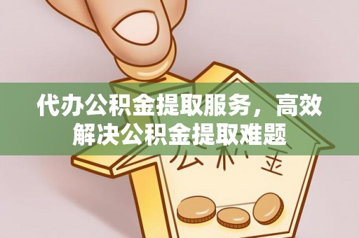 淇滨代办公积金提取服务，高效解决公积金提取难题