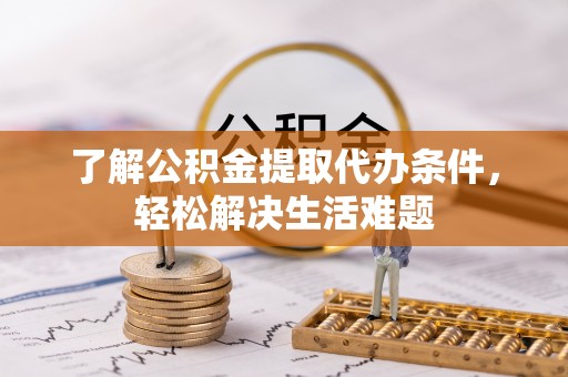 淇滨了解公积金提取代办条件，轻松解决生活难题
