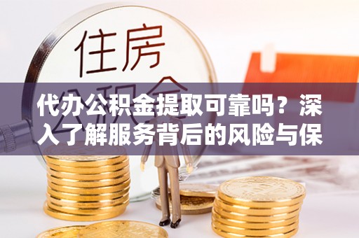 淇滨代办公积金提取可靠吗？深入了解服务背后的风险与保障
