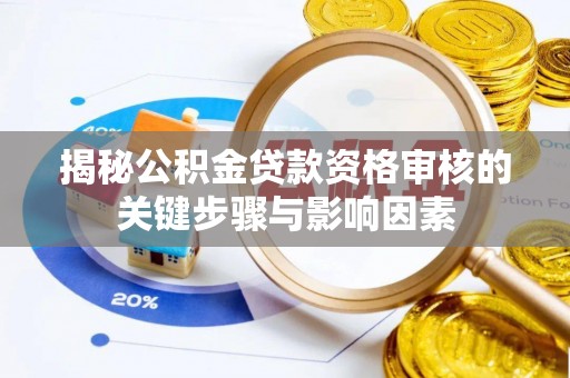 淇滨揭秘公积金贷款资格审核的关键步骤与影响因素