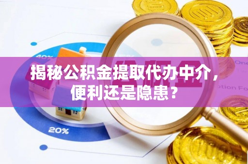 淇滨揭秘公积金提取代办中介，便利还是隐患？