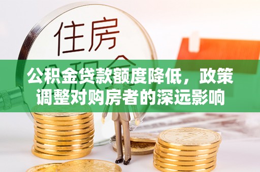 淇滨公积金贷款额度降低，政策调整对购房者的深远影响