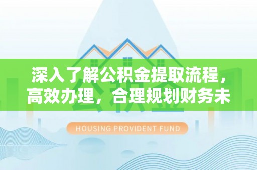 淇滨深入了解公积金提取流程，高效办理，合理规划财务未来