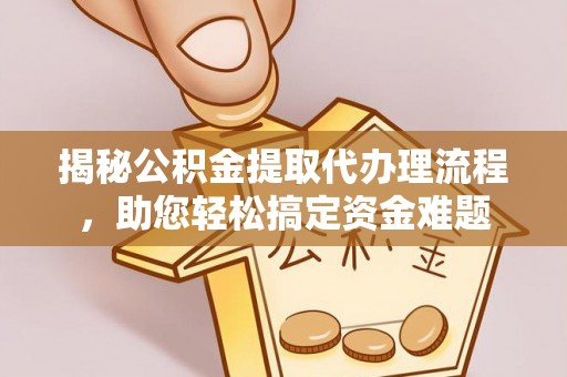 淇滨揭秘公积金提取代办理流程，助您轻松搞定资金难题