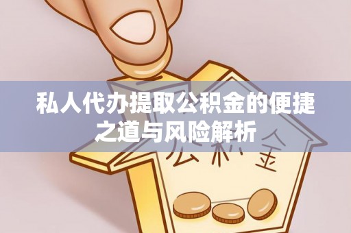 淇滨私人代办提取公积金的便捷之道与风险解析