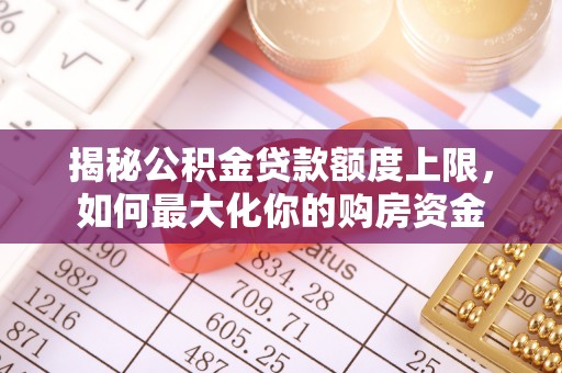 淇滨揭秘公积金贷款额度上限，如何最大化你的购房资金