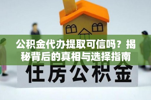 淇滨公积金代办提取可信吗？揭秘背后的真相与选择指南