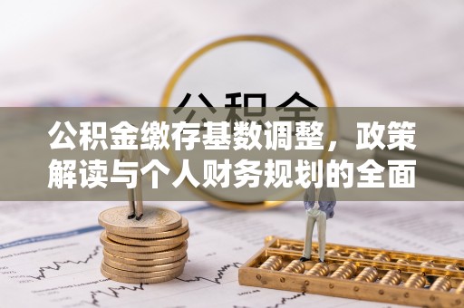 淇滨公积金缴存基数调整，政策解读与个人财务规划的全面分析