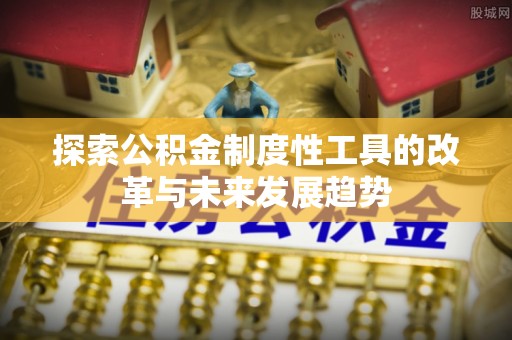 淇滨探索公积金制度性工具的改革与未来发展趋势