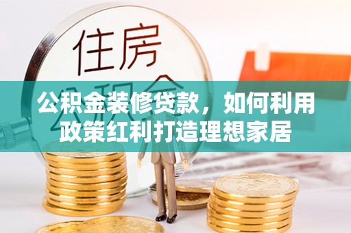 淇滨公积金装修贷款，如何利用政策红利打造理想家居