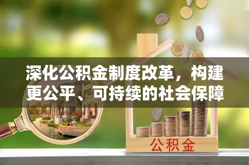 淇滨深化公积金制度改革，构建更公平、可持续的社会保障体系