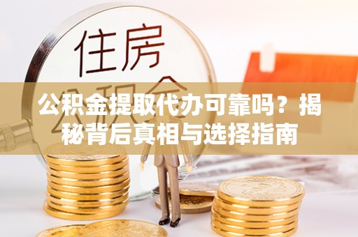 淇滨公积金提取代办可靠吗？揭秘背后真相与选择指南
