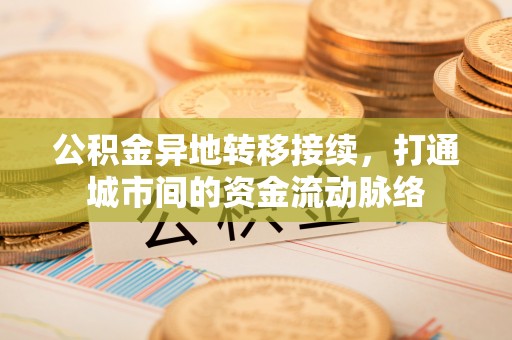 淇滨公积金异地转移接续，打通城市间的资金流动脉络