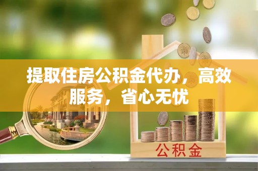 淇滨提取住房公积金代办，高效服务，省心无忧