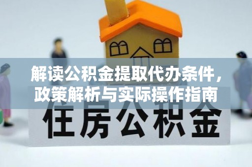淇滨解读公积金提取代办条件，政策解析与实际操作指南