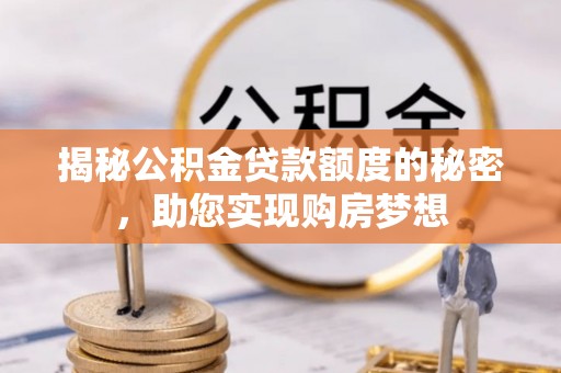 淇滨揭秘公积金贷款额度的秘密，助您实现购房梦想