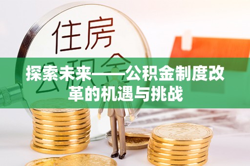 淇滨探索未来——公积金制度改革的机遇与挑战