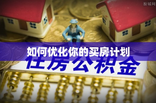 淇滨如何优化你的买房计划