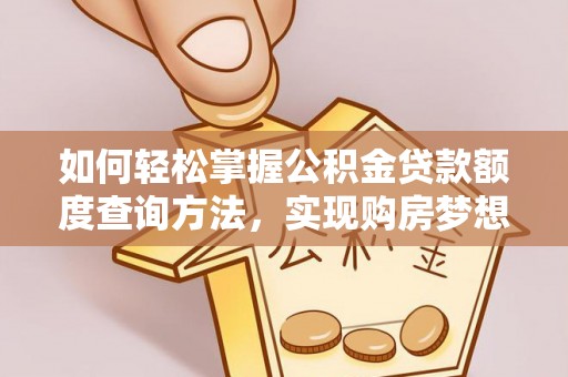 淇滨如何轻松掌握公积金贷款额度查询方法，实现购房梦想？