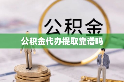 淇滨公积金代办提取靠谱吗