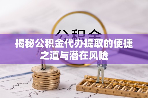 淇滨揭秘公积金代办提取的便捷之道与潜在风险