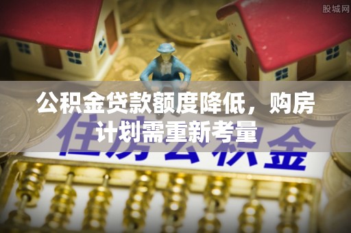 淇滨公积金贷款额度降低，购房计划需重新考量
