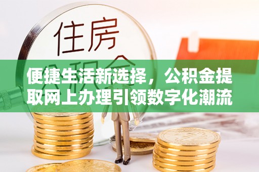 淇滨便捷生活新选择，公积金提取网上办理引领数字化潮流
