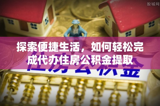 淇滨探索便捷生活，如何轻松完成代办住房公积金提取