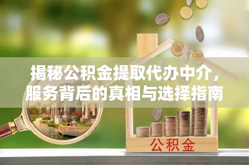 淇滨揭秘公积金提取代办中介，服务背后的真相与选择指南