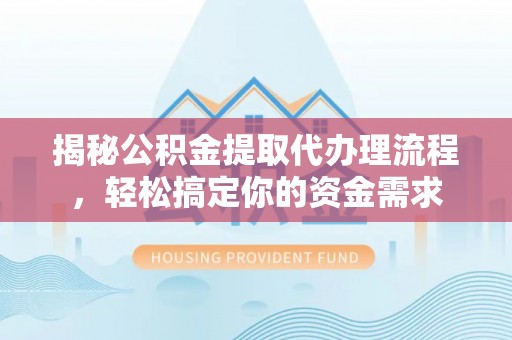 淇滨揭秘公积金提取代办理流程，轻松搞定你的资金需求