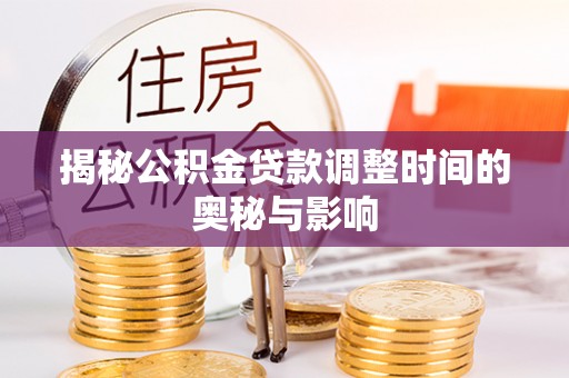 淇滨揭秘公积金贷款调整时间的奥秘与影响