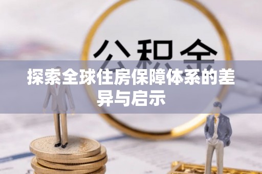 淇滨探索全球住房保障体系的差异与启示