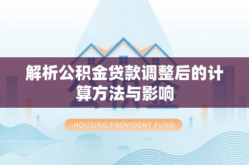淇滨解析公积金贷款调整后的计算方法与影响