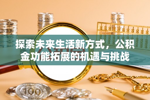 淇滨探索未来生活新方式，公积金功能拓展的机遇与挑战