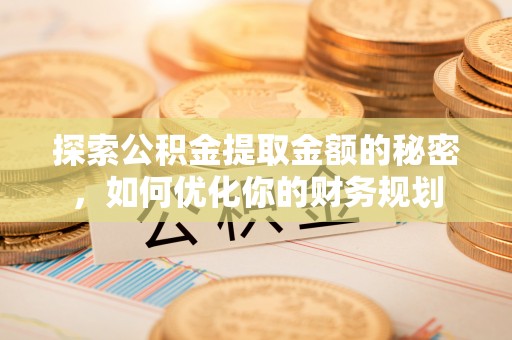淇滨探索公积金提取金额的秘密，如何优化你的财务规划