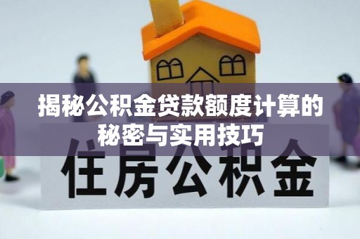 淇滨揭秘公积金贷款额度计算的秘密与实用技巧