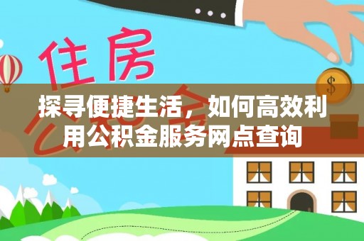 淇滨探寻便捷生活，如何高效利用公积金服务网点查询