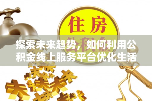 淇滨探索未来趋势，如何利用公积金线上服务平台优化生活