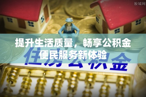 淇滨提升生活质量，畅享公积金便民服务新体验
