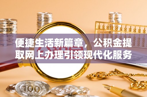淇滨便捷生活新篇章，公积金提取网上办理引领现代化服务