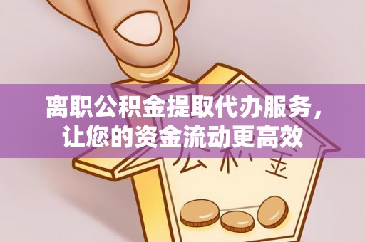 淇滨离职公积金提取代办服务，让您的资金流动更高效