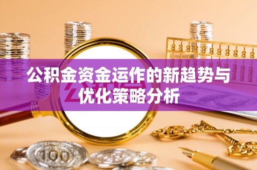 淇滨公积金资金运作的新趋势与优化策略分析