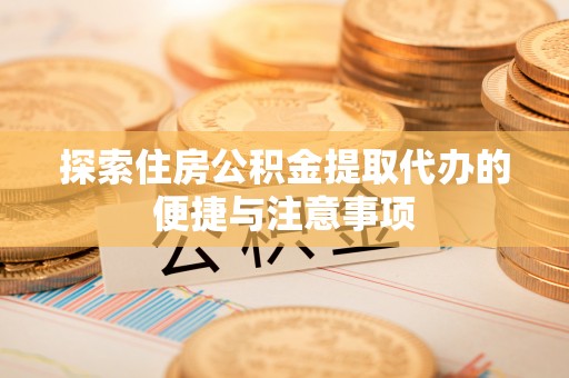 淇滨探索住房公积金提取代办的便捷与注意事项