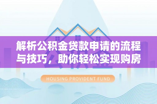 淇滨解析公积金贷款申请的流程与技巧，助你轻松实现购房梦想