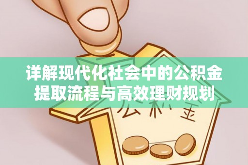 淇滨详解现代化社会中的公积金提取流程与高效理财规划