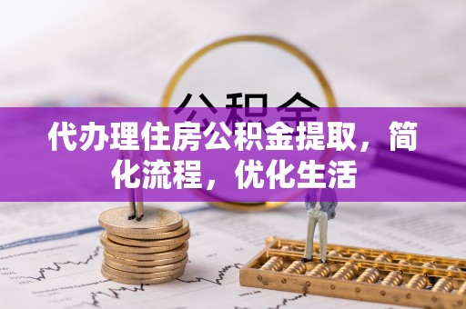淇滨代办理住房公积金提取，简化流程，优化生活