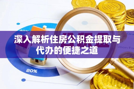 淇滨深入解析住房公积金提取与代办的便捷之道