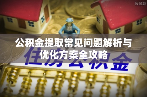 淇滨公积金提取常见问题解析与优化方案全攻略
