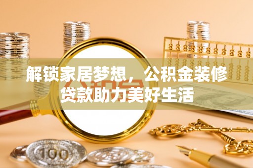 淇滨解锁家居梦想，公积金装修贷款助力美好生活